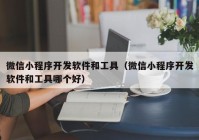 微信小程序開發(fā)軟件和工具（微信小程序開發(fā)軟件和工具哪個(gè)好）