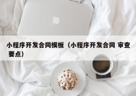 小程序開發(fā)合同模板（小程序開發(fā)合同 審查 要點(diǎn)）