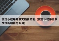 微信小程序開發(fā)文檔新功能（微信小程序開發(fā)文檔新功能怎么用）