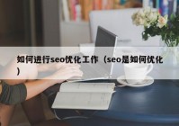 如何進(jìn)行seo優(yōu)化工作（seo是如何優(yōu)化）