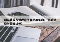 網(wǎng)站建設(shè)與管理自考真題2018年（網(wǎng)站建設(shè)與管理試卷）