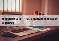 成都網(wǎng)站建設(shè)設(shè)計公司（成都網(wǎng)站建設(shè)設(shè)計公司有哪些）