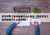 軟件開發(fā)工程師需要學(xué)什么知識（軟件開發(fā)工程師需要學(xué)什么知識呢）