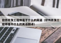 軟件開發(fā)工程師是干什么的英語（軟件開發(fā)工程師是干什么的英語翻譯）