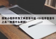 西安小程序開發(fā)工具登錄不起（小程序登錄不上去一般是什么原因）