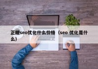 正規(guī)seo優(yōu)化什么價(jià)格（seo 優(yōu)化是什么）