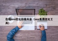 在線(xiàn)seo優(yōu)化價(jià)格大全（seo免費(fèi)優(yōu)化工具）