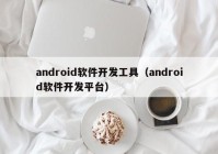 android軟件開發(fā)工具（android軟件開發(fā)平臺）