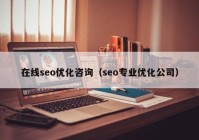 在線seo優(yōu)化咨詢（seo專業(yè)優(yōu)化公司）