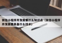 微信小程序開發(fā)需要什么知識點（微信小程序開發(fā)需要具備什么技術(shù)）