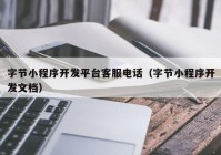 字節(jié)小程序開發(fā)平臺客服電話（字節(jié)小程序開發(fā)文檔）