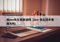 做seo優(yōu)化有前途嗎（seo 優(yōu)化技術(shù)難度大嗎）