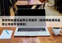 西安網站建設品牌公司推薦（西安網站建設品牌公司推薦有哪些）