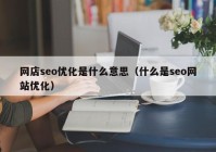 網(wǎng)店seo優(yōu)化是什么意思（什么是seo網(wǎng)站優(yōu)化）