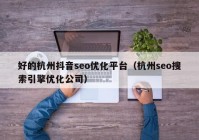 好的杭州抖音seo優(yōu)化平臺（杭州seo搜索引擎優(yōu)化公司）