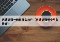 網(wǎng)站建設(shè)一般用什么軟件（網(wǎng)站建設(shè)哪個平臺最好）