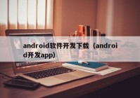 android軟件開發(fā)下載（android開發(fā)app）