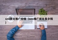 seo優(yōu)化推廣價格（seo推廣優(yōu)化多少錢）