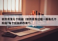 軟件開發(fā)七個階段（軟件開發(fā)過程一般有幾個階段?每個階段的作用?）