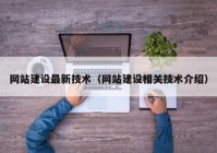 網(wǎng)站建設(shè)最新技術(shù)（網(wǎng)站建設(shè)相關(guān)技術(shù)介紹）