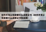 軟件開發(fā)公司需要什么資質(zhì)證書（軟件開發(fā)公司需要什么資質(zhì)證書和資質(zhì)）