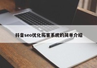 抖音seo優(yōu)化拓客系統(tǒng)的簡(jiǎn)單介紹