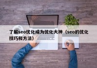 了解seo優(yōu)化成為優(yōu)化大神（seo的優(yōu)化技巧和方法）